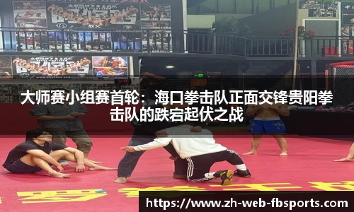 大师赛小组赛首轮：海口拳击队正面交锋贵阳拳击队的跌宕起伏之战