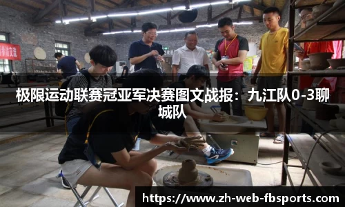 极限运动联赛冠亚军决赛图文战报：九江队0-3聊城队