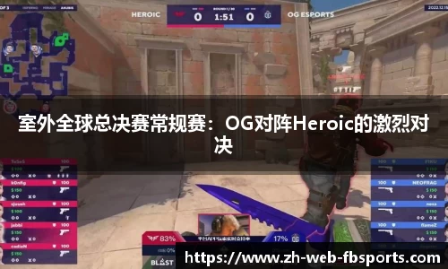室外全球总决赛常规赛：OG对阵Heroic的激烈对决