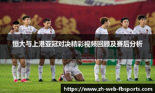 恒大与上港亚冠对决精彩视频回顾及赛后分析